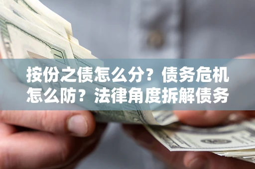济南按份之债怎么分？债务危机怎么防？法律角度拆解债务分配与风险自保指南