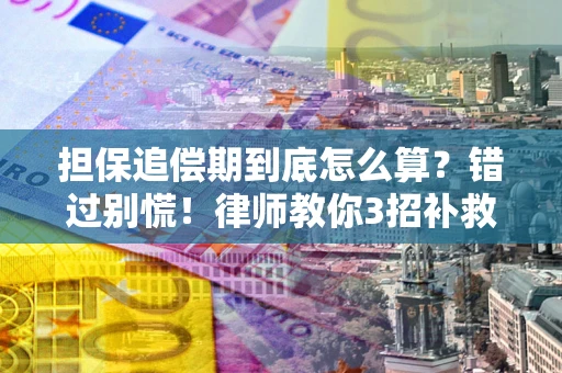 济南担保追偿期到底怎么算？错过别慌！律师教你3招补救