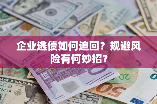 济南企业逃债如何追回？规避风险有何妙招？