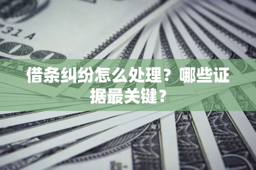 济南借条纠纷怎么处理？哪些证据最关键？