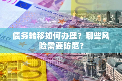 济南债务转移如何办理？哪些风险需要防范？