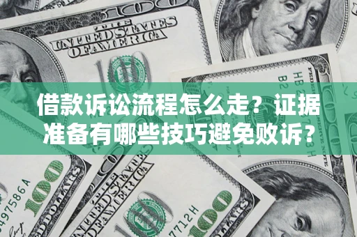 济南借款诉讼流程怎么走？证据准备有哪些技巧避免败诉？