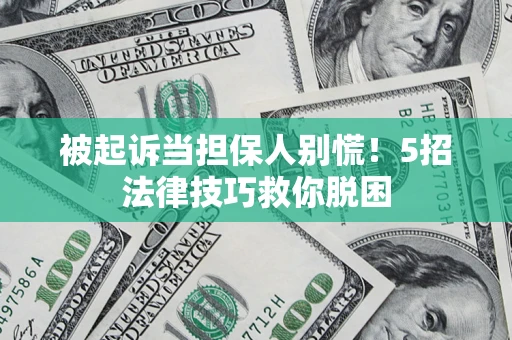 济南被起诉当担保人别慌！5招法律技巧救你脱困