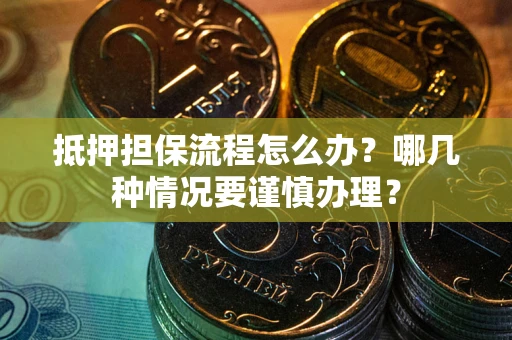 济南抵押担保流程怎么办？哪几种情况要谨慎办理？