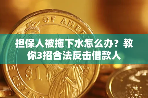 济南担保人被拖下水怎么办？教你3招合法反击借款人