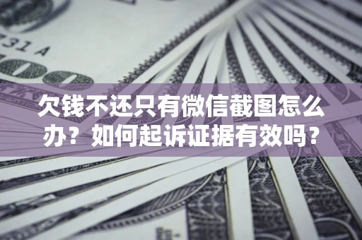 济南欠钱不还只有微信截图怎么办？如何起诉证据有效吗？