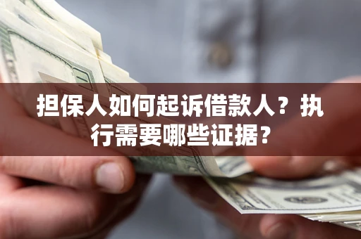 济南担保人如何起诉借款人？执行需要哪些证据？