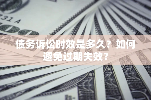 济南债务诉讼时效是多久？如何避免过期失效？