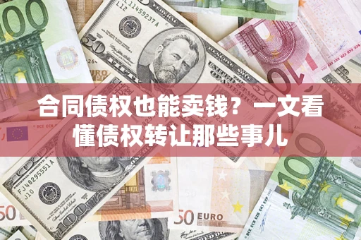济南合同债权也能卖钱？一文看懂债权转让那些事儿