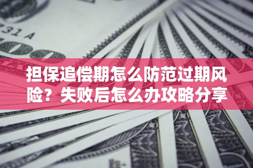 济南担保追偿期怎么防范过期风险？失败后怎么办攻略分享