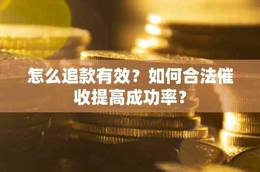 济南怎么追款有效？如何合法催收提高成功率？