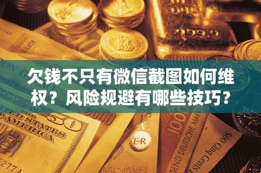 济南欠钱不只有微信截图如何维权？风险规避有哪些技巧？