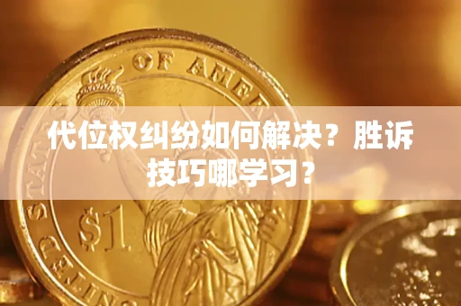 济南代位权纠纷如何解决？胜诉技巧哪学习？