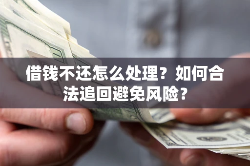 济南借钱不还怎么处理？如何合法追回避免风险？
