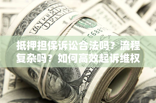 济南抵押担保诉讼合法吗？流程复杂吗？如何高效起诉维权？
