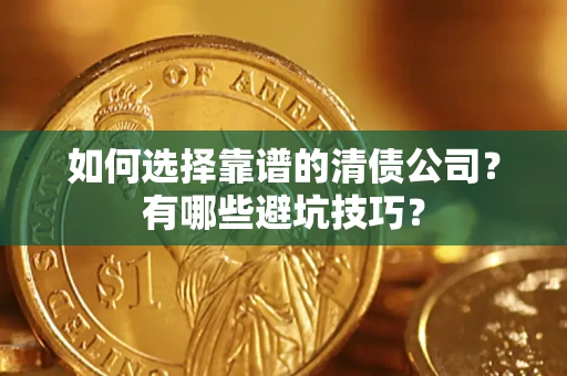 济南如何选择靠谱的清债公司？有哪些避坑技巧？