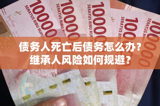 济南债务人死亡后债务怎么办？继承人风险如何规避？