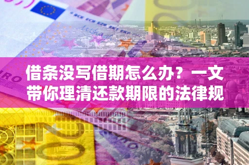 济南借条没写借期怎么办？一文带你理清还款期限的法律规则