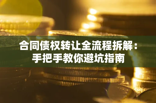 济南合同债权转让全流程拆解：手把手教你避坑指南