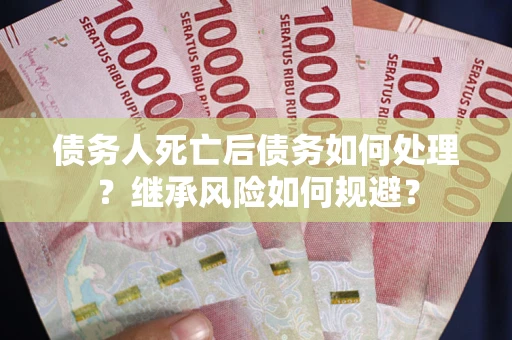 济南债务人死亡后债务如何处理？继承风险如何规避？