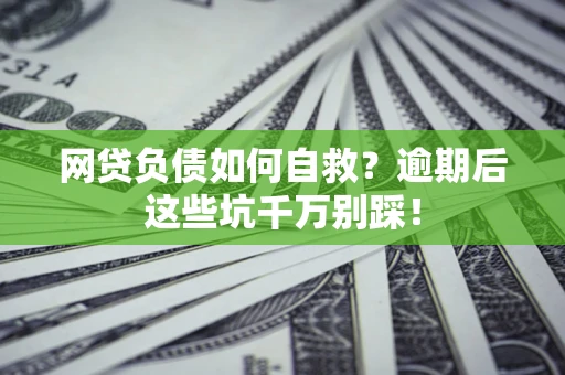 济南网贷负债如何自救？逾期后这些坑千万别踩！
