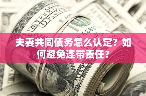 济南夫妻共同债务怎么认定？如何避免连带责任？