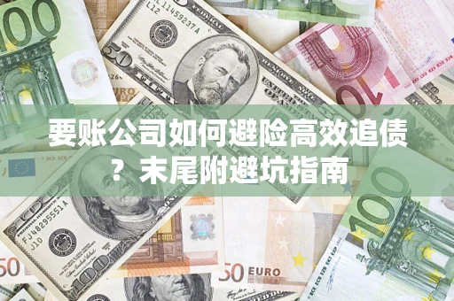 济南要账公司如何避险高效追债？末尾附避坑指南
