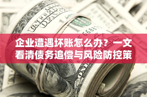 济南企业遭遇坏账怎么办？一文看清债务追偿与风险防控策略