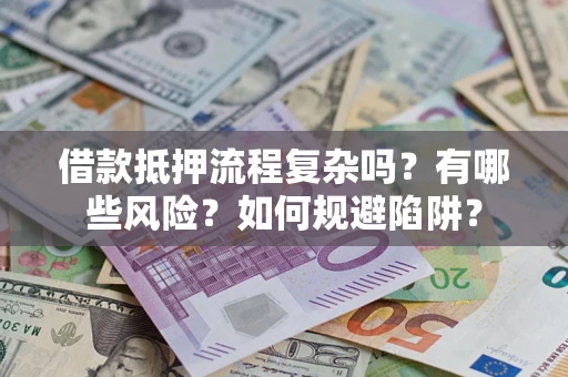 济南借款抵押流程复杂吗？有哪些风险？如何规避陷阱？