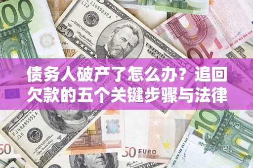 济南债务人破产了怎么办？追回欠款的五个关键步骤与法律策略
