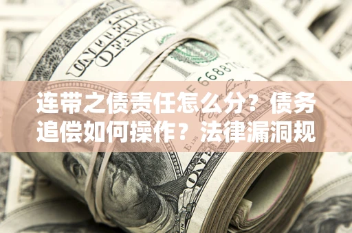 济南连带之债责任怎么分？债务追偿如何操作？法律漏洞规避指南