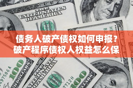 济南债务人破产债权如何申报？破产程序债权人权益怎么保障？