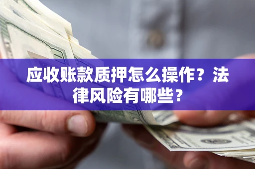 济南应收账款质押怎么操作？法律风险有哪些？