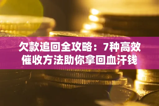 济南欠款追回全攻略：7种高效催收方法助你拿回血汗钱