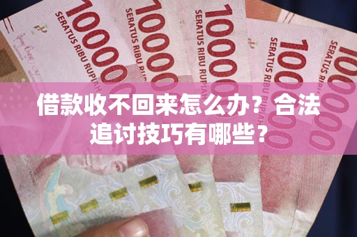 济南借款收不回来怎么办？合法追讨技巧有哪些？