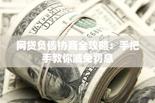 济南网贷负债协商全攻略：手把手教你减免罚息