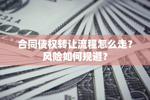 济南合同债权转让流程怎么走？风险如何规避？