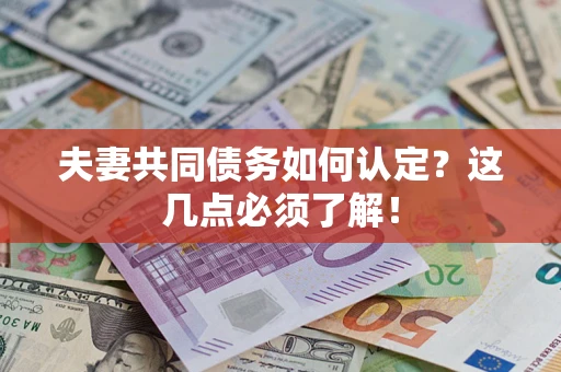 济南夫妻共同债务如何认定？这几点必须了解！