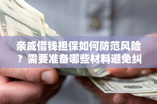 济南亲戚借钱担保如何防范风险？需要准备哪些材料避免纠纷？