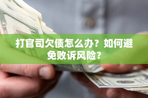 济南打官司欠债怎么办？如何避免败诉风险？