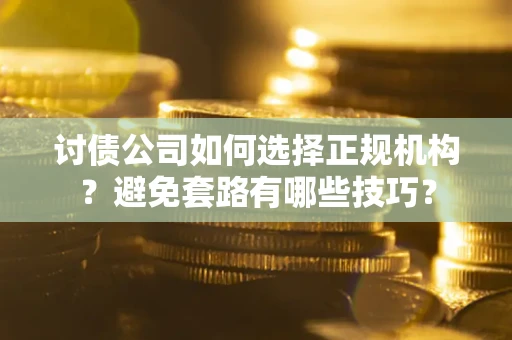 济南讨债公司如何选择正规机构？避免套路有哪些技巧？