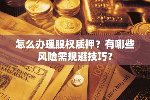 济南怎么办理股权质押？有哪些风险需规避技巧？