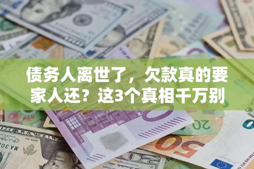 济南债务人离世了，欠款真的要家人还？这3个真相千万别弄错