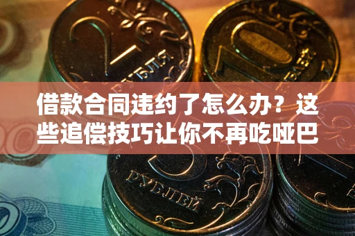 济南借款合同违约了怎么办？这些追偿技巧让你不再吃哑巴亏