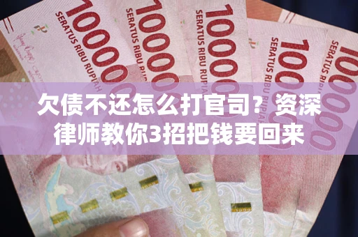 济南欠债不还怎么打官司？资深律师教你3招把钱要回来