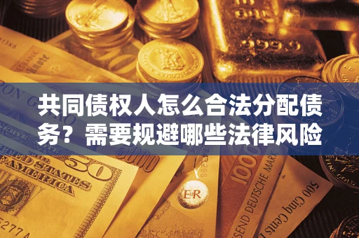 济南共同债权人怎么合法分配债务？需要规避哪些法律风险？