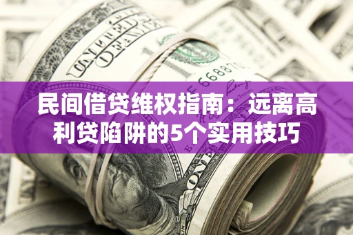 济南民间借贷维权指南：远离高利贷陷阱的5个实用技巧
