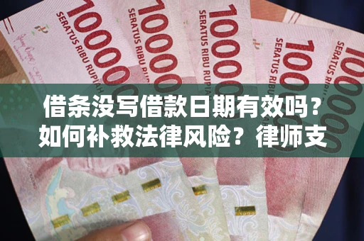 济南借条没写借款日期有效吗？如何补救法律风险？律师支招