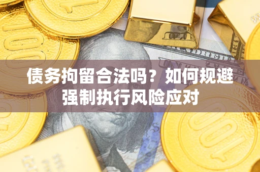 济南债务拘留合法吗？如何规避强制执行风险应对
