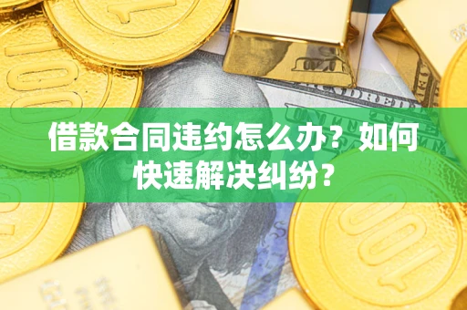 济南借款合同违约怎么办？如何快速解决纠纷？